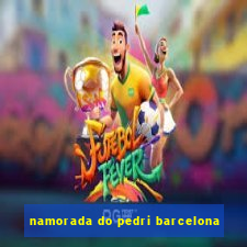 namorada do pedri barcelona